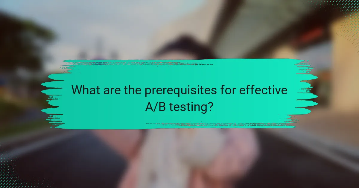 What are the prerequisites for effective A/B testing?