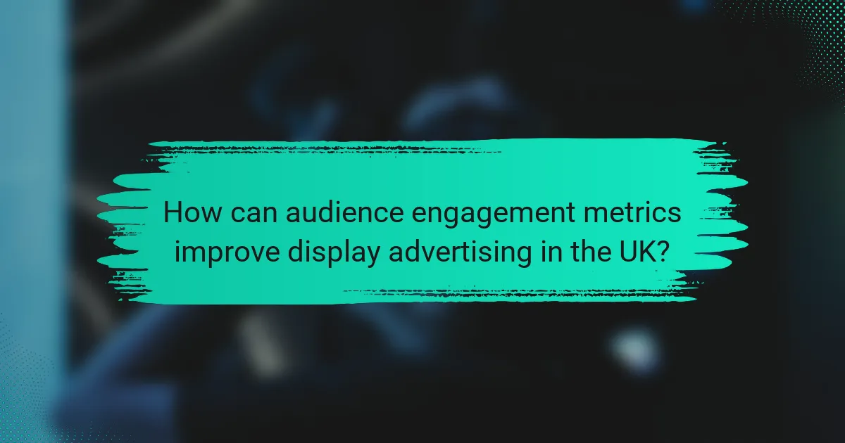 How can audience engagement metrics improve display advertising in the UK?