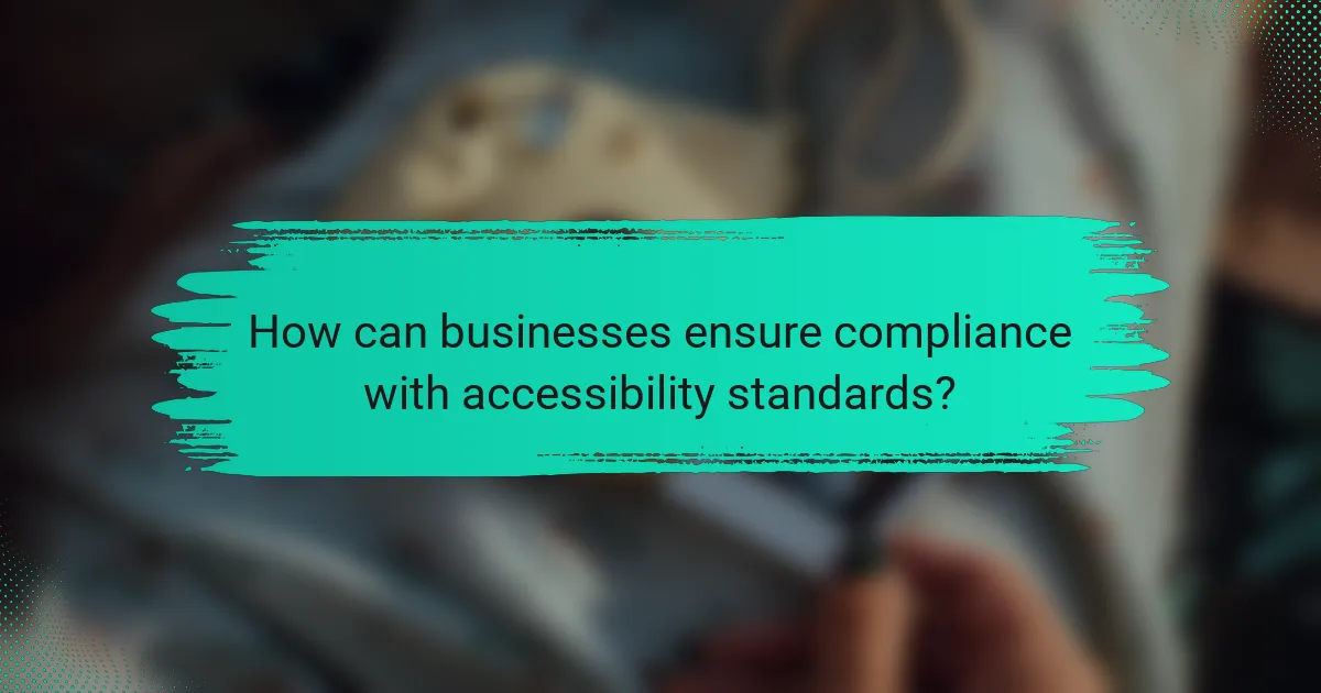 How can businesses ensure compliance with accessibility standards?