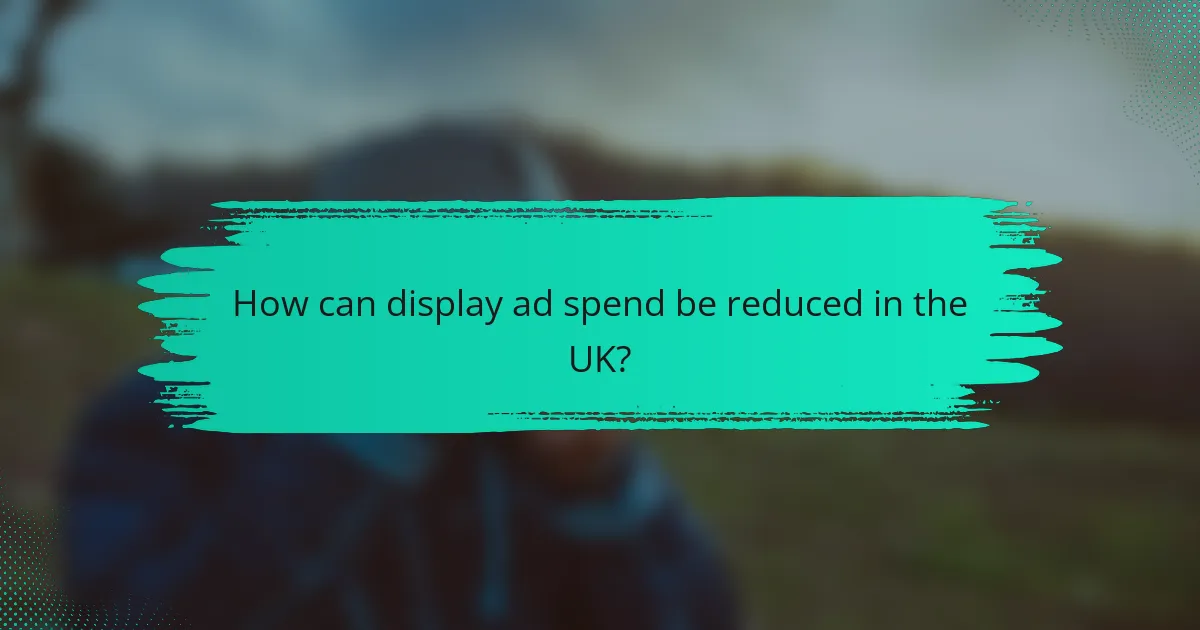 How can display ad spend be reduced in the UK?