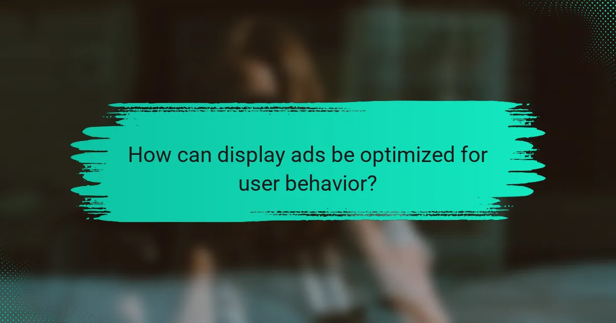 How can display ads be optimized for user behavior?