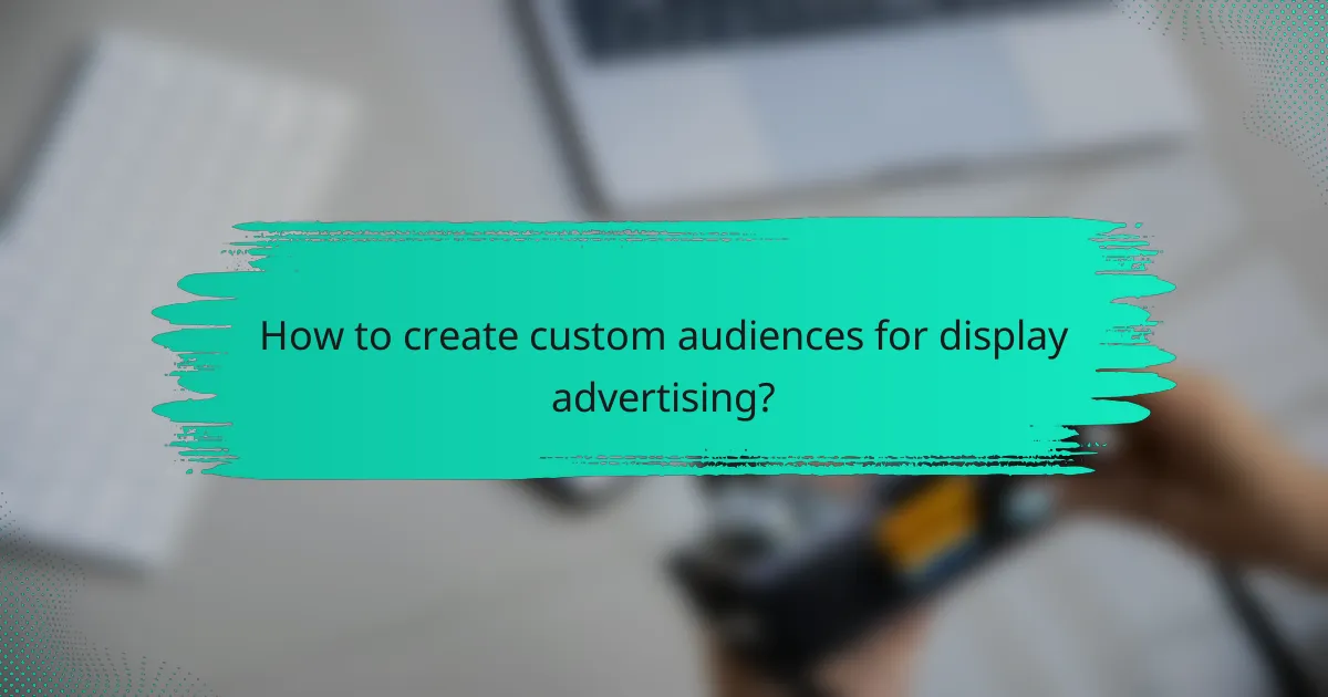 How to create custom audiences for display advertising?