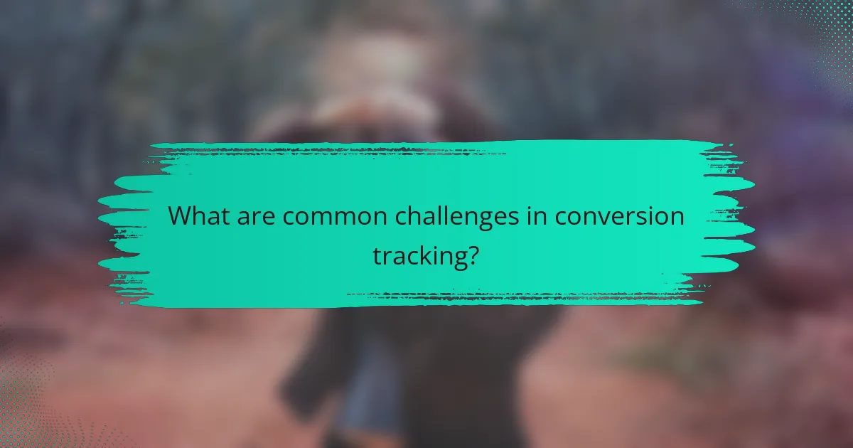 What are common challenges in conversion tracking?