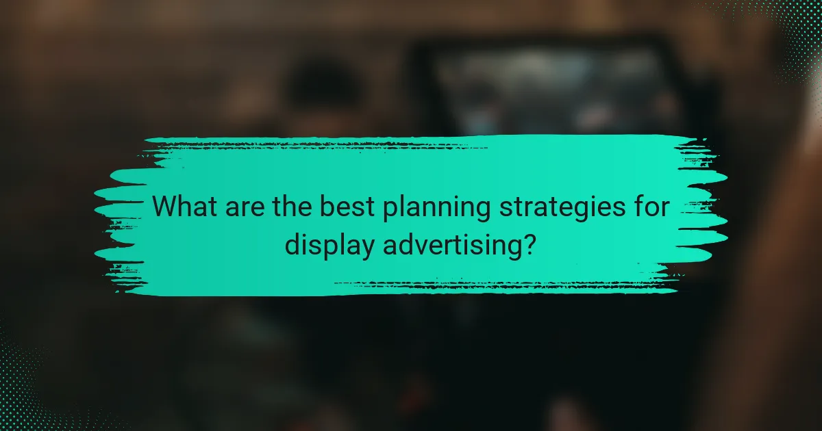 What are the best planning strategies for display advertising?