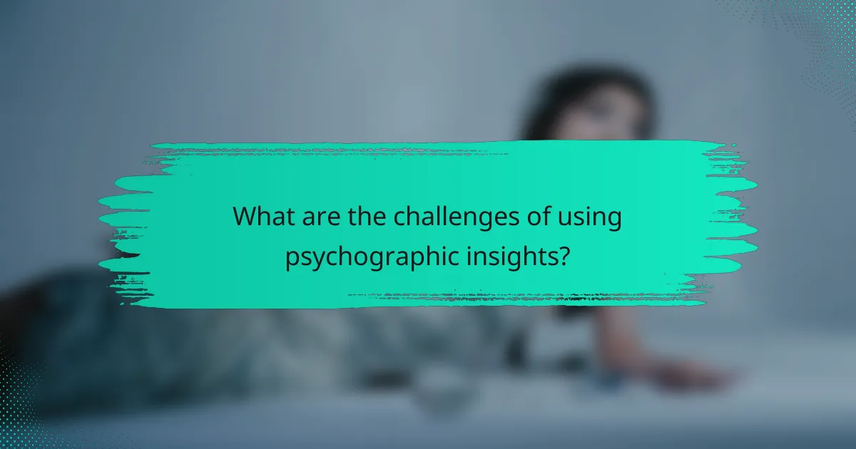 What are the challenges of using psychographic insights?