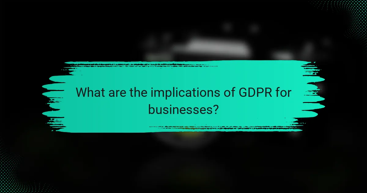 What are the implications of GDPR for businesses?