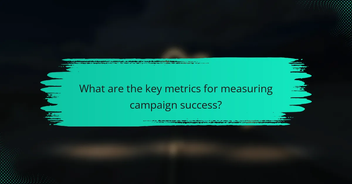 What are the key metrics for measuring campaign success?