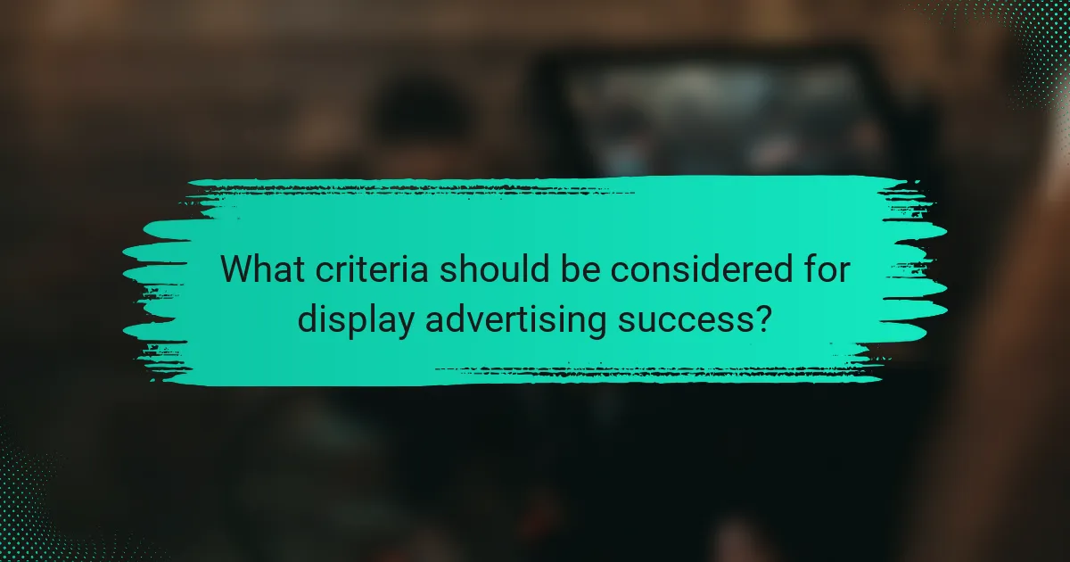 What criteria should be considered for display advertising success?