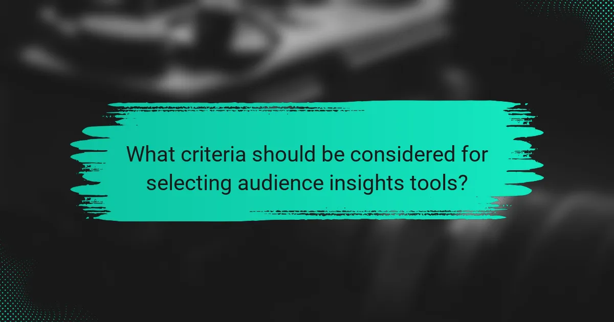 What criteria should be considered for selecting audience insights tools?