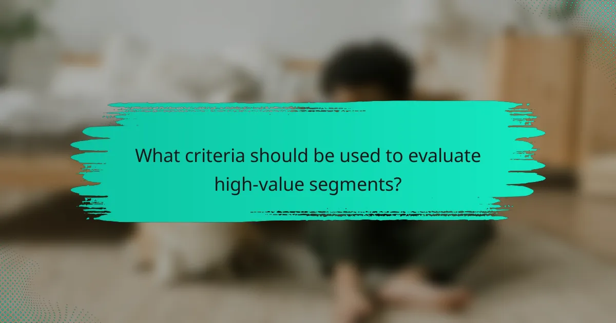 What criteria should be used to evaluate high-value segments?