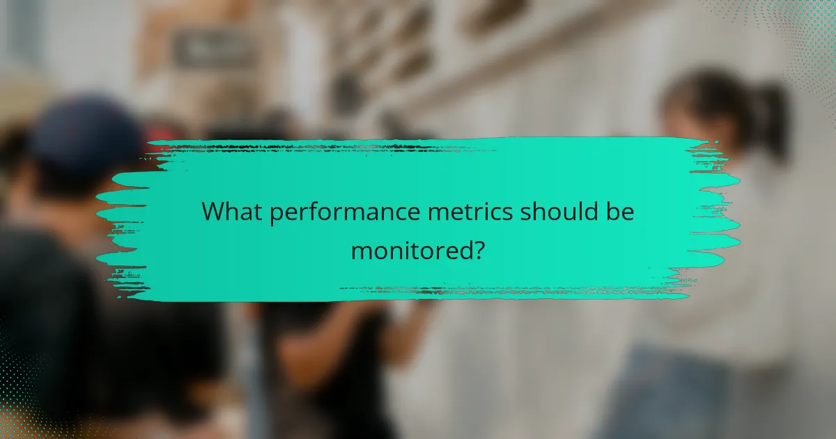 What performance metrics should be monitored?