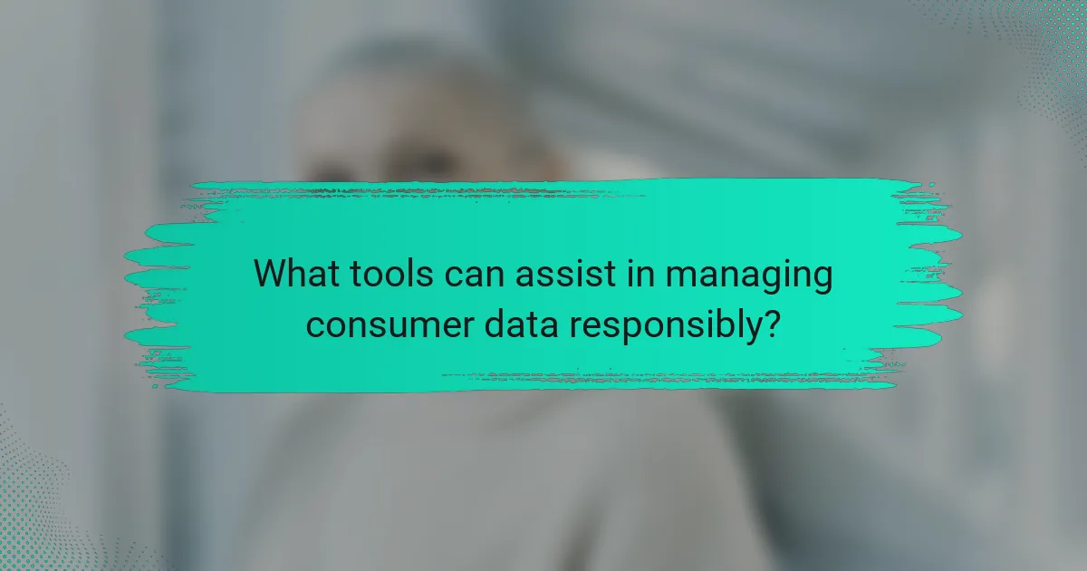 What tools can assist in managing consumer data responsibly?