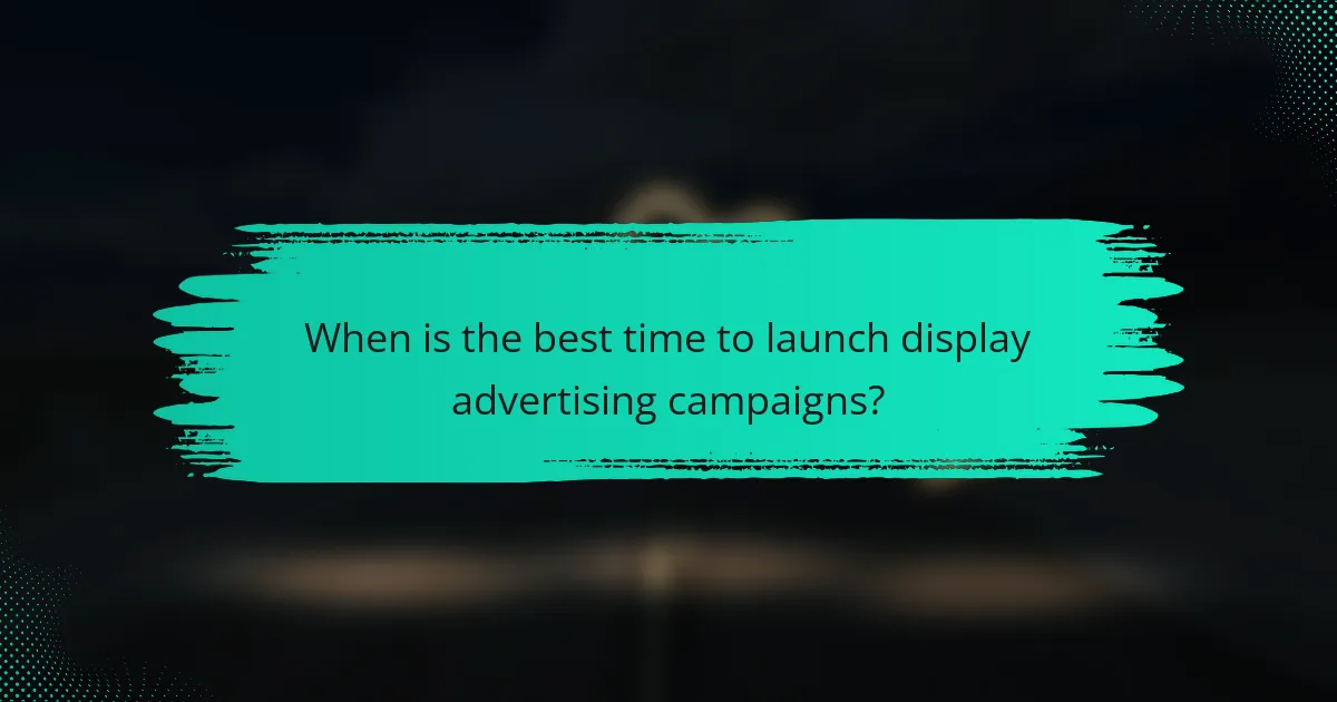 When is the best time to launch display advertising campaigns?